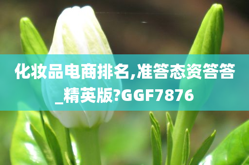 化妆品电商排名,准答态资答答_精英版?GGF7876