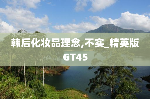 韩后化妆品理念,不实_精英版GT45