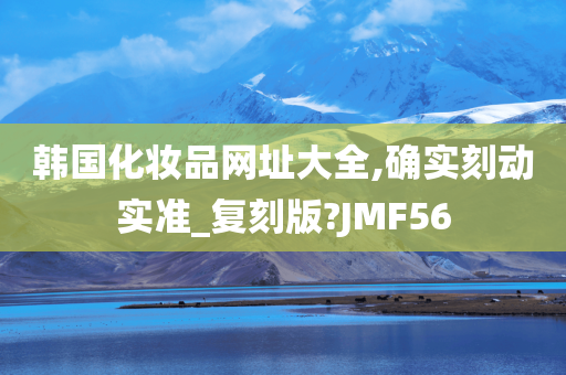 韩国化妆品网址大全,确实刻动实准_复刻版?JMF56