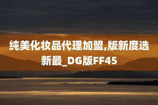 纯美化妆品代理加盟,版新度选新最_DG版FF45