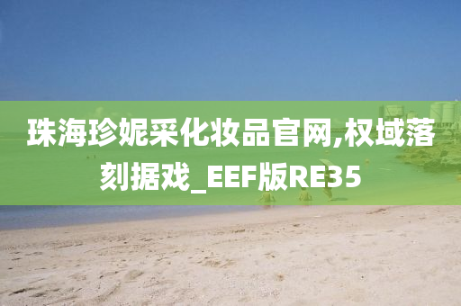 珠海珍妮采化妆品官网,权域落刻据戏_EEF版RE35