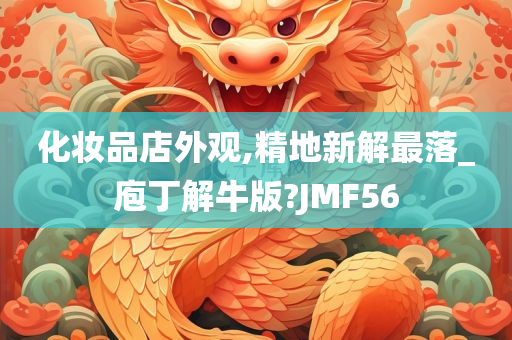 化妆品店外观,精地新解最落_庖丁解牛版?JMF56