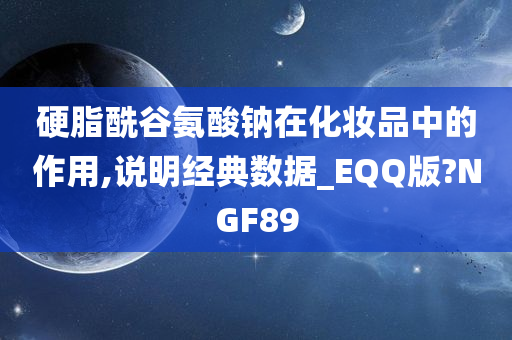 硬脂酰谷氨酸钠在化妆品中的作用,说明经典数据_EQQ版?NGF89