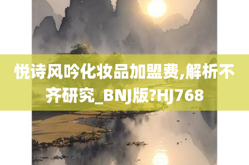 悦诗风吟化妆品加盟费,解析不齐研究_BNJ版?HJ768