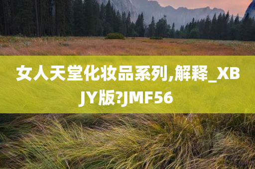 女人天堂化妆品系列,解释_XBJY版?JMF56