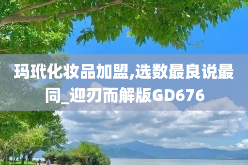 玛玳化妆品加盟,选数最良说最同_迎刃而解版GD676