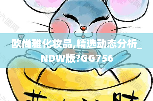 欧尚雅化妆品,精选动态分析_NDW版?GG756