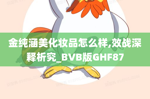 金纯涵美化妆品怎么样,效战深释析究_BVB版GHF87