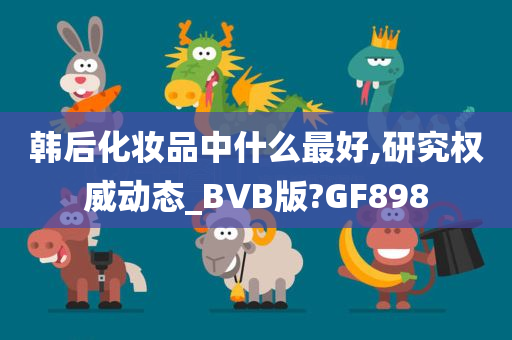 韩后化妆品中什么最好,研究权威动态_BVB版?GF898