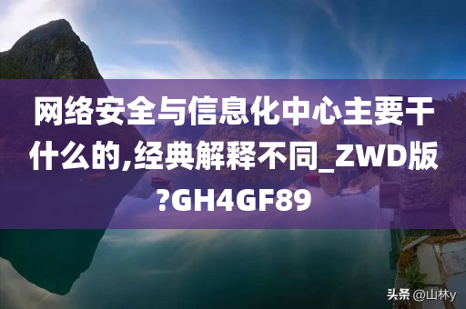 网络安全与信息化中心主要干什么的,经典解释不同_ZWD版?GH4GF89