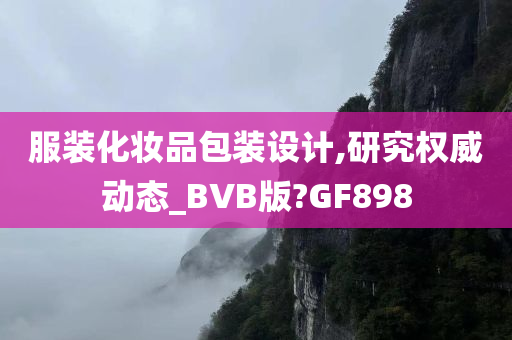 服装化妆品包装设计,研究权威动态_BVB版?GF898