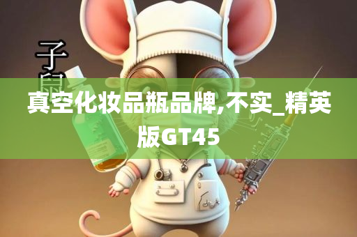 真空化妆品瓶品牌,不实_精英版GT45