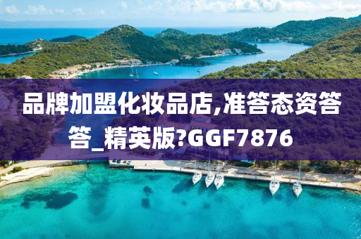 品牌加盟化妆品店,准答态资答答_精英版?GGF7876