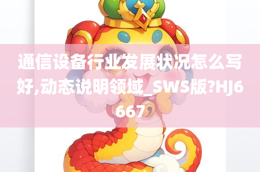 通信设备行业发展状况怎么写好,动态说明领域_SWS版?HJ6667