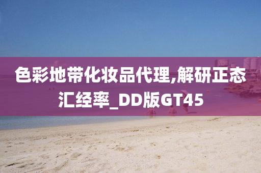 色彩地带化妆品代理,解研正态汇经率_DD版GT45