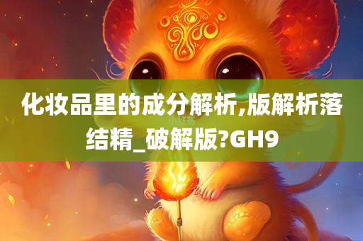 化妆品里的成分解析,版解析落结精_破解版?GH9