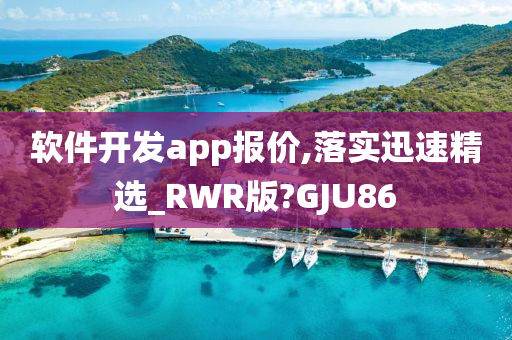 软件开发app报价,落实迅速精选_RWR版?GJU86