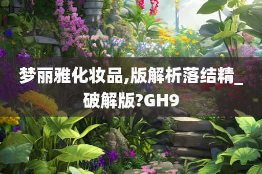 梦丽雅化妆品,版解析落结精_破解版?GH9