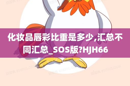 化妆品唇彩比重是多少,汇总不同汇总_SOS版?HJH66