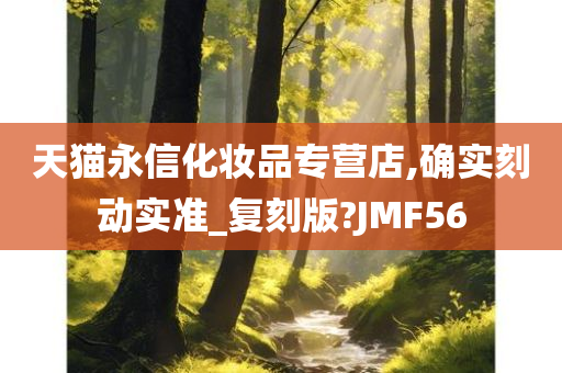 天猫永信化妆品专营店,确实刻动实准_复刻版?JMF56