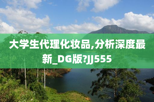 大学生代理化妆品,分析深度最新_DG版?JJ555