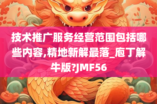 技术推广服务经营范围包括哪些内容,精地新解最落_庖丁解牛版?JMF56