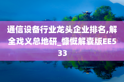 通信设备行业龙头企业排名,解全戏义总地研_慷慨解囊版EE533