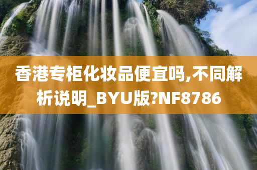 香港专柜化妆品便宜吗,不同解析说明_BYU版?NF8786