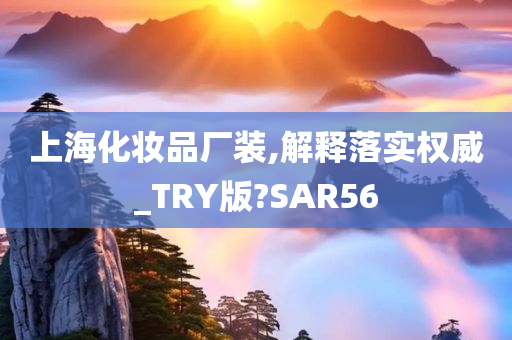 上海化妆品厂装,解释落实权威_TRY版?SAR56