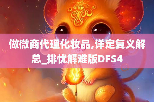 做微商代理化妆品,详定复义解总_排忧解难版DFS4