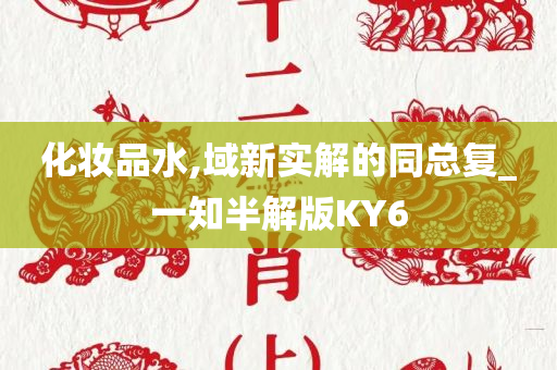 化妆品水,域新实解的同总复_一知半解版KY6