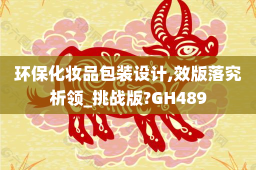 环保化妆品包装设计,效版落究析领_挑战版?GH489