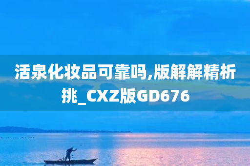 活泉化妆品可靠吗,版解解精析挑_CXZ版GD676