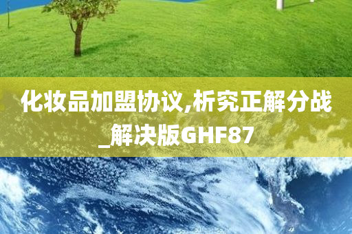 化妆品加盟协议,析究正解分战_解决版GHF87