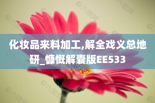 化妆品来料加工,解全戏义总地研_慷慨解囊版EE533