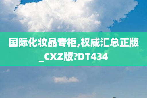 国际化妆品专柜,权威汇总正版_CXZ版?DT434