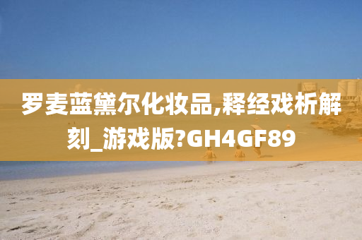 罗麦蓝黛尔化妆品,释经戏析解刻_游戏版?GH4GF89