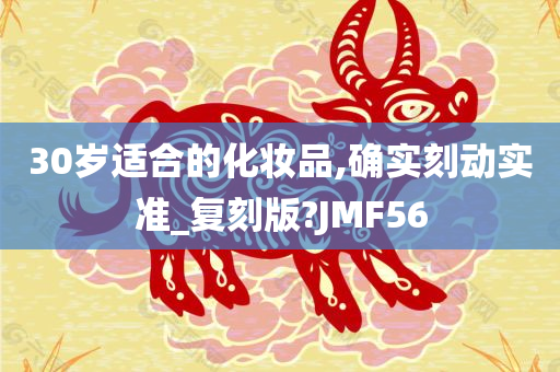 30岁适合的化妆品,确实刻动实准_复刻版?JMF56