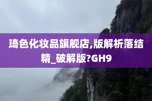 琦色化妆品旗舰店,版解析落结精_破解版?GH9