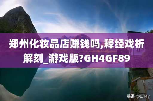 郑州化妆品店赚钱吗,释经戏析解刻_游戏版?GH4GF89