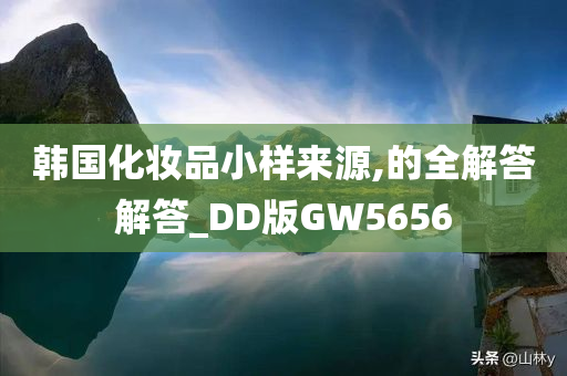 韩国化妆品小样来源,的全解答解答_DD版GW5656