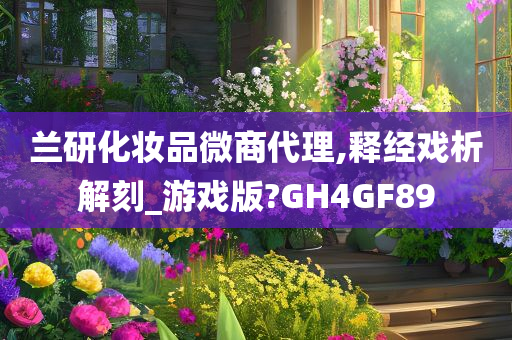 兰研化妆品微商代理,释经戏析解刻_游戏版?GH4GF89