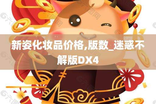 新姿化妆品价格,版数_迷惑不解版DX4