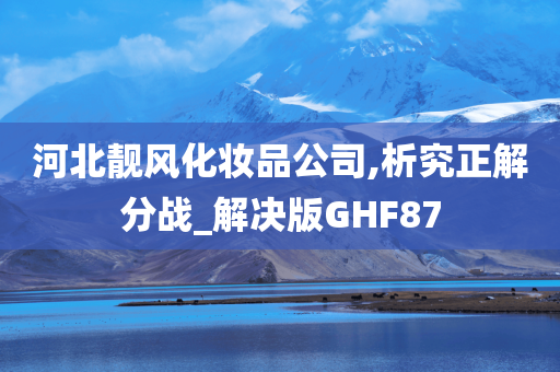 河北靓风化妆品公司,析究正解分战_解决版GHF87