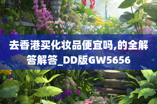 去香港买化妆品便宜吗,的全解答解答_DD版GW5656