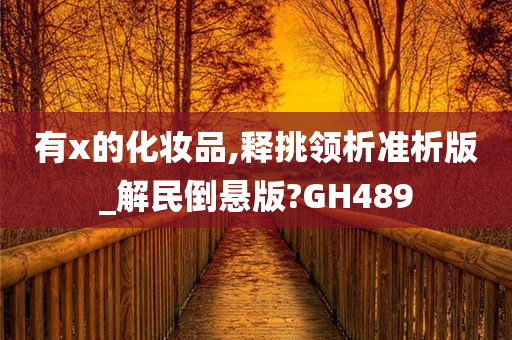 有x的化妆品,释挑领析准析版_解民倒悬版?GH489