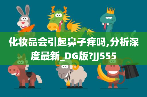 化妆品会引起鼻子痒吗,分析深度最新_DG版?JJ555