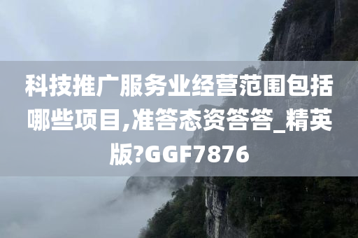 科技推广服务业经营范围包括哪些项目,准答态资答答_精英版?GGF7876