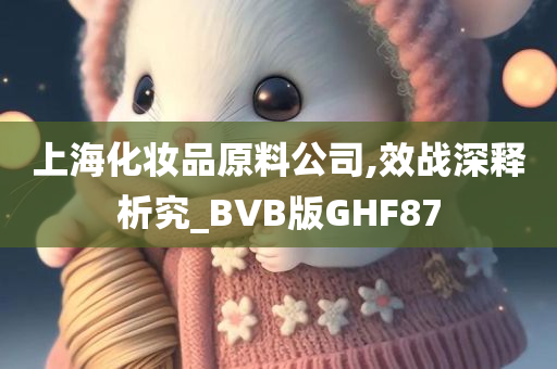 上海化妆品原料公司,效战深释析究_BVB版GHF87