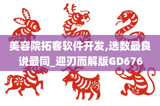 美容院拓客软件开发,选数最良说最同_迎刃而解版GD676